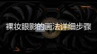 裸妝眼影的畫法詳細步驟是怎樣的