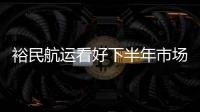 裕民航運看好下半年市場將繼續更新船隊