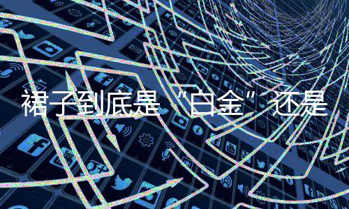 裙子到底是“白金”還是“藍黑”？網友已吵翻