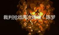 裁判搶戲兩次掏牌！陳夢痛失好局：還要再修煉