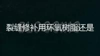 裂縫修補用環氧樹脂還是聚氨酯（裂縫修補）