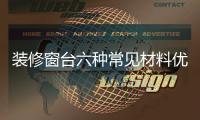 裝修窗臺六種常見材料優(yōu)缺點(diǎn)詳解 石材木材哪個好