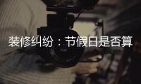 裝修糾紛：節假日是否算入延期？