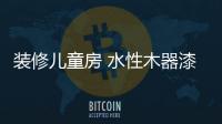 裝修兒童房 水性木器漆成較佳選擇