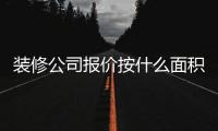 裝修公司報價按什么面積算（裝修公司報價）