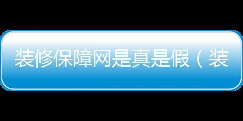 裝修保障網是真是假（裝修保障網）