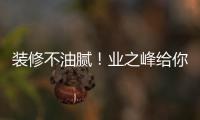 裝修不油膩！業(yè)之峰給你個(gè)性環(huán)保之家