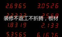 裝修不返工不折騰，板材就要這么選！