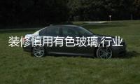 裝修慎用有色玻璃,行業資訊