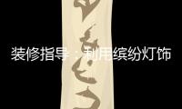 裝修指導：利用繽紛燈飾 制造家居亮點