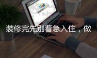 裝修完先別著急入住，做好驗收工作才可以哦！