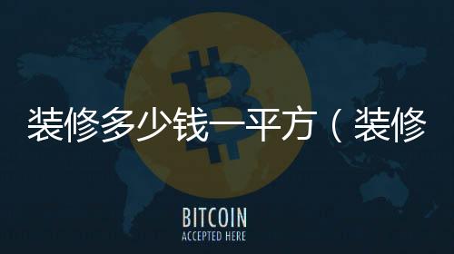 裝修多少錢一平方（裝修 多少錢）