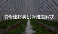 裝修建材類投訴難題解決路漫漫