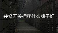 裝修開關插座什么牌子好