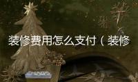 裝修費用怎么支付（裝修費用）
