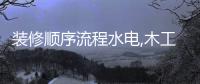 裝修順序流程水電,木工,泥工（裝修順序）