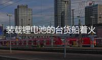 裝載鋰電池的臺貨船著火 美方：不得靠近海岸