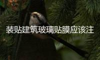 裝貼建筑玻璃貼膜應該注意什么？,行業資訊