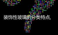 裝飾性玻璃的分類特點(diǎn),經(jīng)驗(yàn)交流