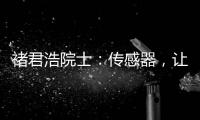 褚君浩院士：傳感器，讓我們的敏感神經更敏感