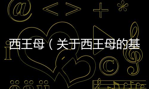 西王母（關于西王母的基本情況說明介紹）