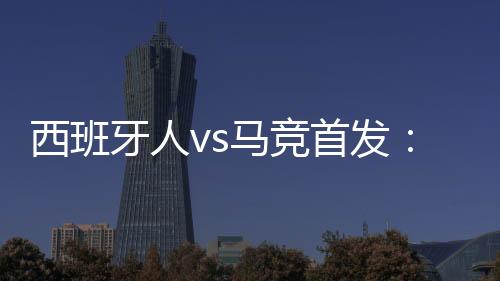 西班牙人vs馬競首發：格列茲曼先發阿爾瓦雷斯、德保羅替補待命