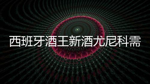 西班牙酒王新酒尤尼科需求旺盛