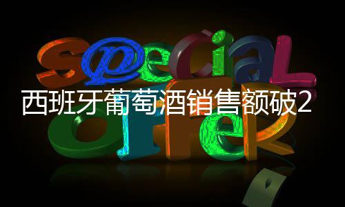 西班牙葡萄酒銷售額破20億歐元，葡萄酒平均價(jià)格上漲