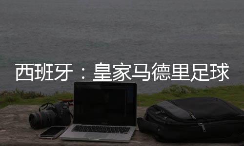 西班牙：皇家馬德里足球俱樂部伯納烏體育場設計方案確定