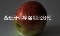 西班牙vs摩洛哥比分預測 6月26日世界杯西班牙vs摩洛哥誰會贏