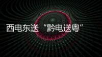 西電東送“黔電送粵” 主通道開年迎來滿負(fù)荷 前2月累計(jì)送電20.4億度