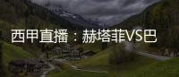 西甲直播：赫塔菲VS巴拉多利德，雙方近10次交手赫塔菲僅有2勝