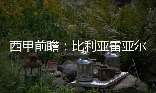 西甲前瞻：比利亞雷亞爾vs萊萬特，比利亞雷亞爾近期連戰連捷力平四連勝