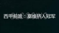 西甲前瞻：塞維擠入冠軍爭奪行列 緊湊賽程火熱開啟