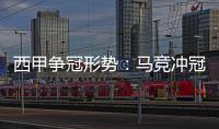 西甲爭冠形勢：馬競沖冠還有一難關(guān) 皇馬賽程最險