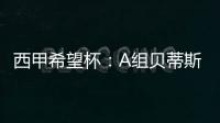 西甲希望杯：A組貝蒂斯居首B組江蘇足協、塞維利亞暫列一二位