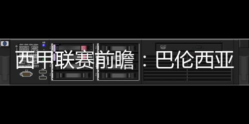 西甲聯(lián)賽前瞻：巴倫西亞vs皇馬，皇馬強悍來襲開啟榜首之爭