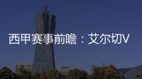 西甲賽事前瞻：艾爾切VS畢爾巴鄂，艾爾切主場單挑勁敵，保級無望