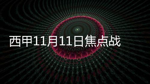 西甲11月11日焦點戰：雙雄對決，畢爾巴鄂挑戰塞爾塔維戈