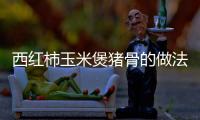 西紅柿玉米煲豬骨的做法