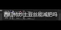 西紅柿炒土豆絲能減肥嗎