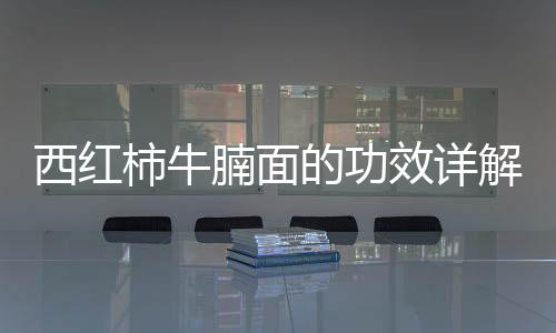 西紅柿牛腩面的功效詳解
