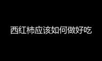 西紅柿應該如何做好吃