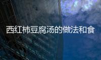 西紅柿豆腐湯的做法和食材用料及健康功效
