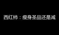 西紅柿：瘦身圣品還是減肥神器？