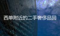 西單附近的二手奢侈品回收店（北京二手奢侈品回收店在哪里）
