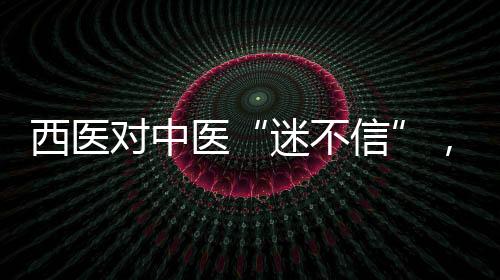 西醫對中醫“迷不信”，不妨先從哲學做些溝通