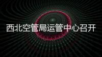 西北空管局運管中心召開案例分析會