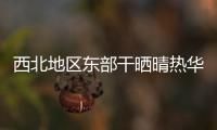 西北地區東部干曬晴熱華南等地持續“燜蒸”