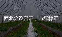 西北會議召開，市場穩(wěn)定為主！,行業(yè)資訊